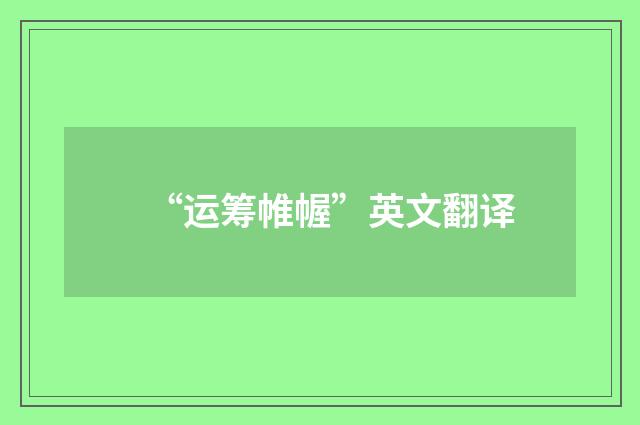 “运筹帷幄”英文翻译