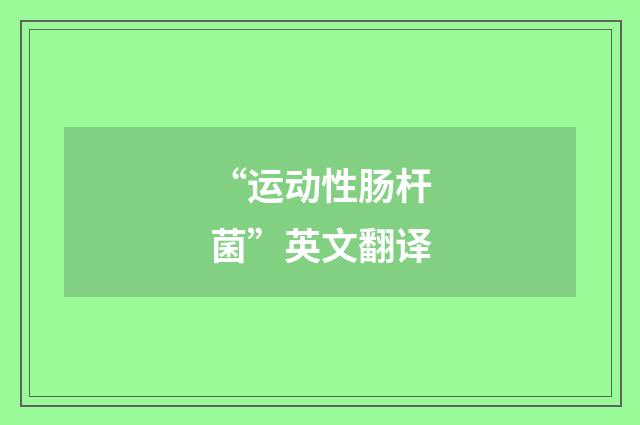 “运动性肠杆菌”英文翻译