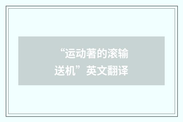 “运动著的滚输送机”英文翻译