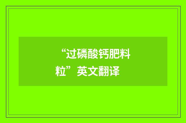 “过磷酸钙肥料粒”英文翻译
