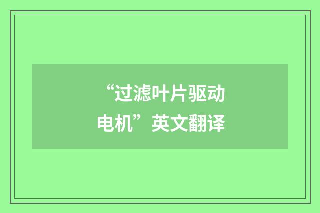 “过滤叶片驱动电机”英文翻译