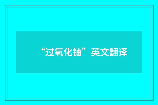 “过氧化铀”英文翻译