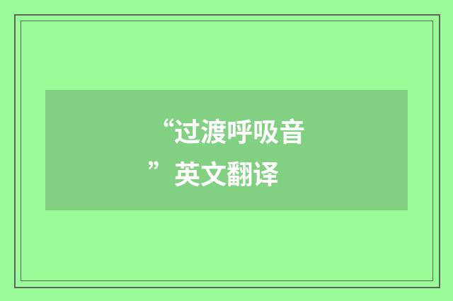 “过渡呼吸音”英文翻译