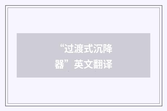 “过渡式沉降器”英文翻译