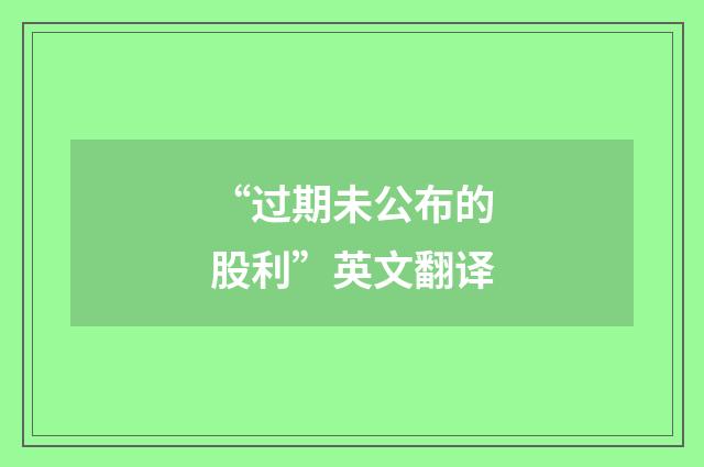 “过期未公布的股利”英文翻译