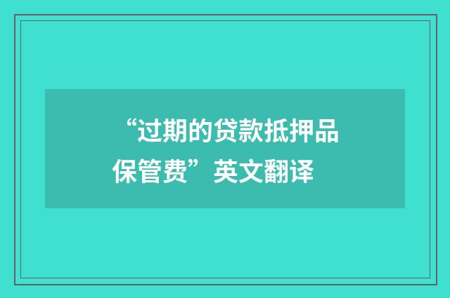 “过期的贷款抵押品保管费”英文翻译