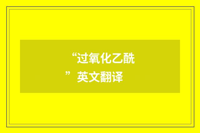 “过氧化乙酰”英文翻译