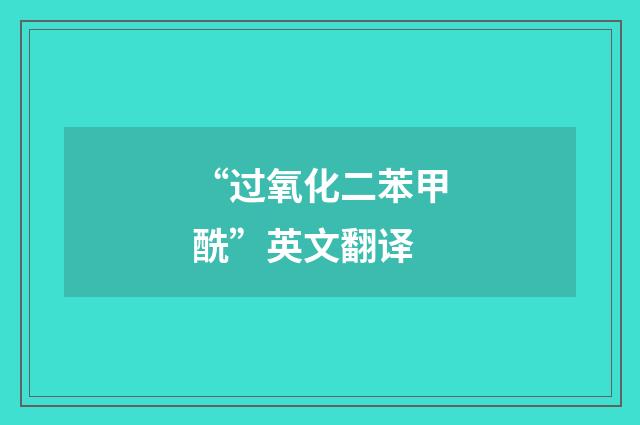 “过氧化二苯甲酰”英文翻译