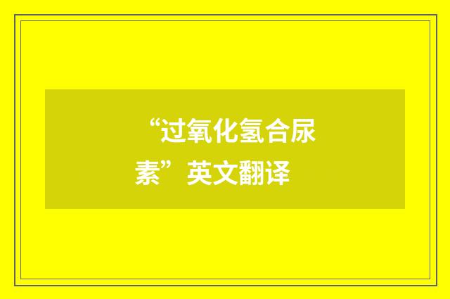 “过氧化氢合尿素”英文翻译