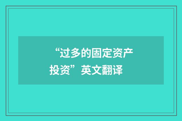 “过多的固定资产投资”英文翻译