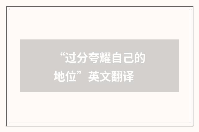 “过分夸耀自己的地位”英文翻译