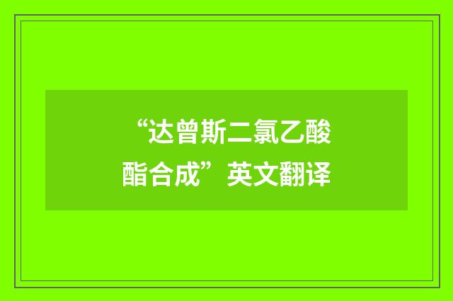 “达曾斯二氯乙酸酯合成”英文翻译