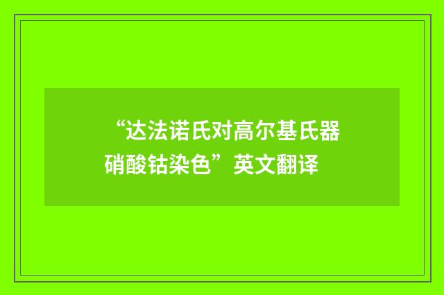 “达法诺氏对高尔基氏器硝酸钴染色”英文翻译