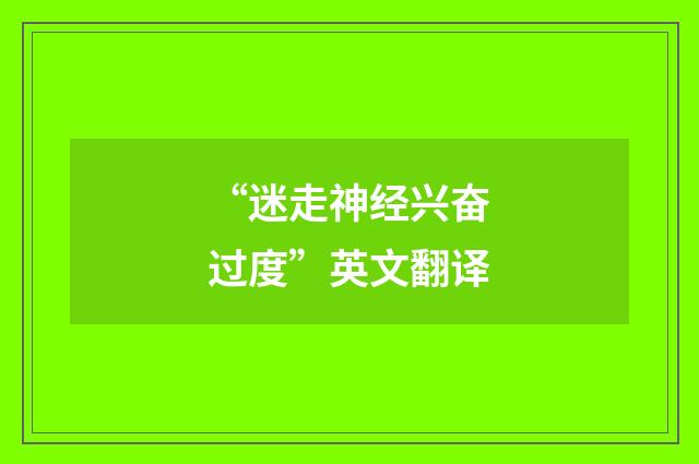 “迷走神经兴奋过度”英文翻译