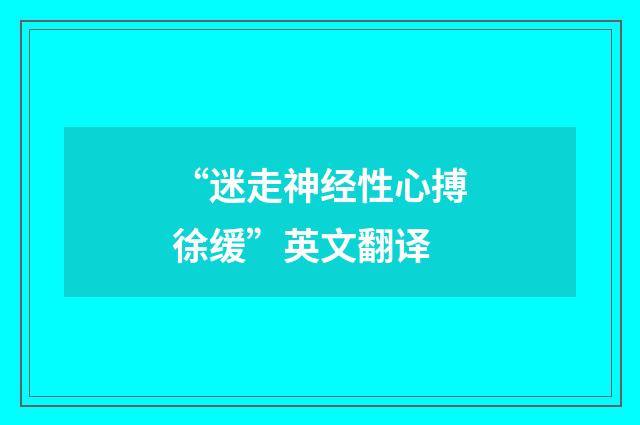 “迷走神经性心搏徐缓”英文翻译