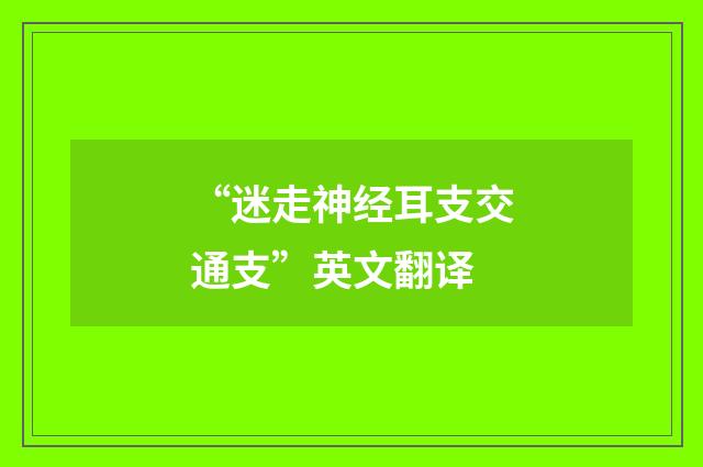 “迷走神经耳支交通支”英文翻译