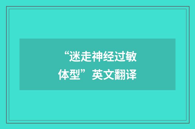 “迷走神经过敏体型”英文翻译