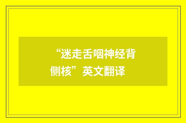 “迷走舌咽神经背侧核”英文翻译