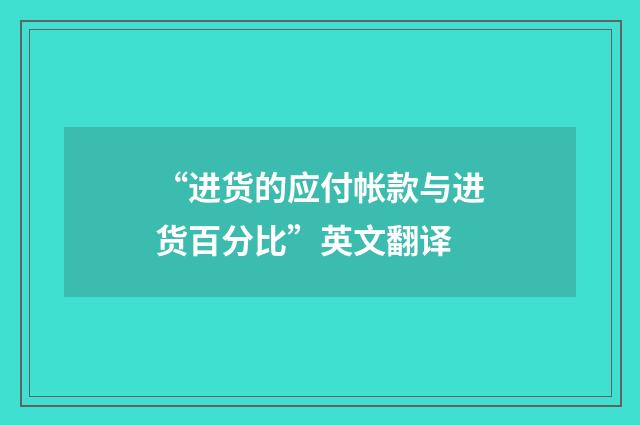 “进货的应付帐款与进货百分比”英文翻译