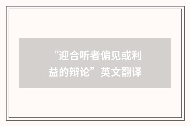 “迎合听者偏见或利益的辩论”英文翻译