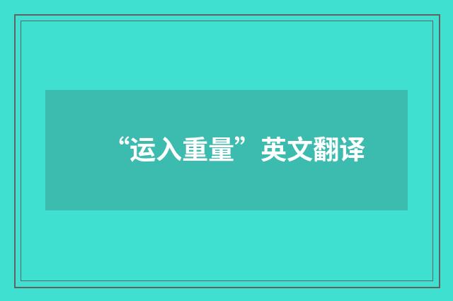 “运入重量”英文翻译