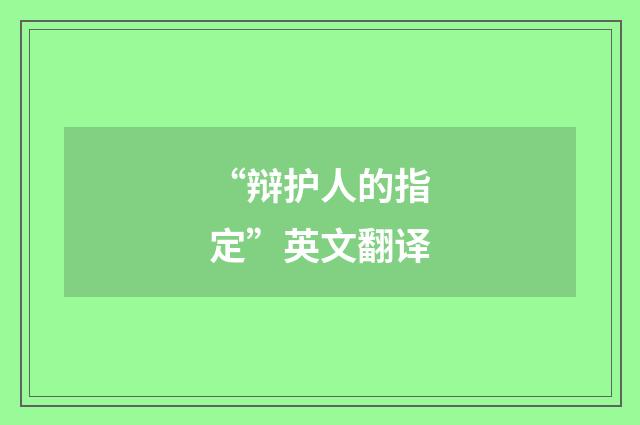 “辩护人的指定”英文翻译