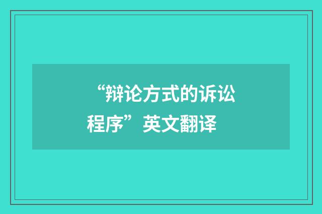 “辩论方式的诉讼程序”英文翻译