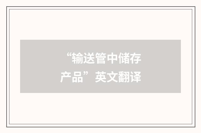 “输送管中储存产品”英文翻译