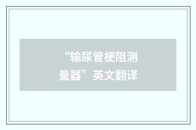 “输尿管梗阻测量器”英文翻译