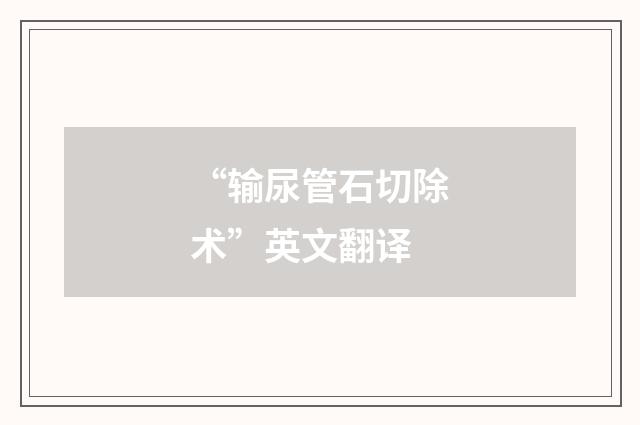 “输尿管石切除术”英文翻译