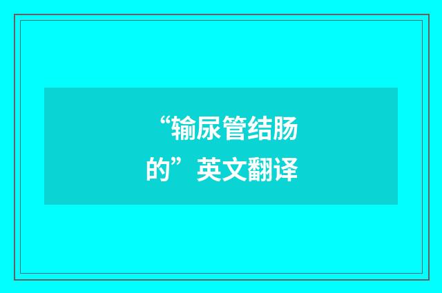 “输尿管结肠的”英文翻译