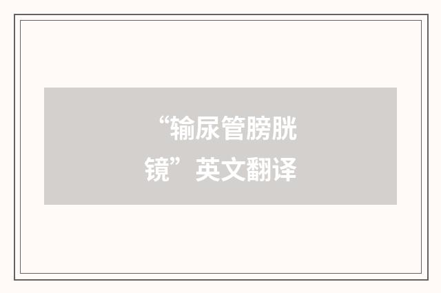“输尿管膀胱镜”英文翻译