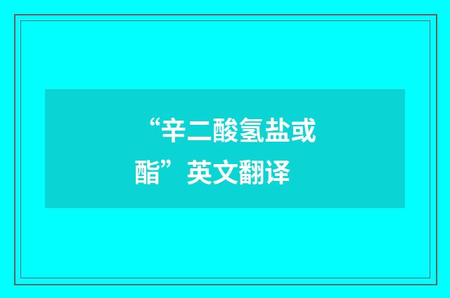 “辛二酸氢盐或酯”英文翻译