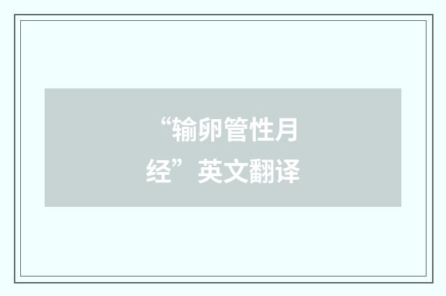 “输卵管性月经”英文翻译