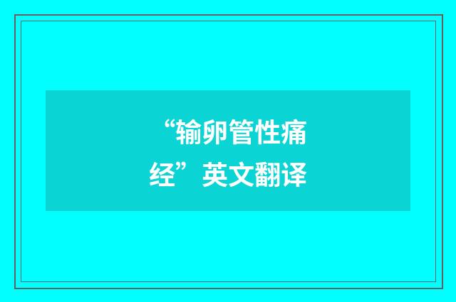 “输卵管性痛经”英文翻译