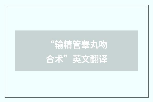 “输精管睾丸吻合术”英文翻译