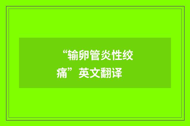 “输卵管炎性绞痛”英文翻译