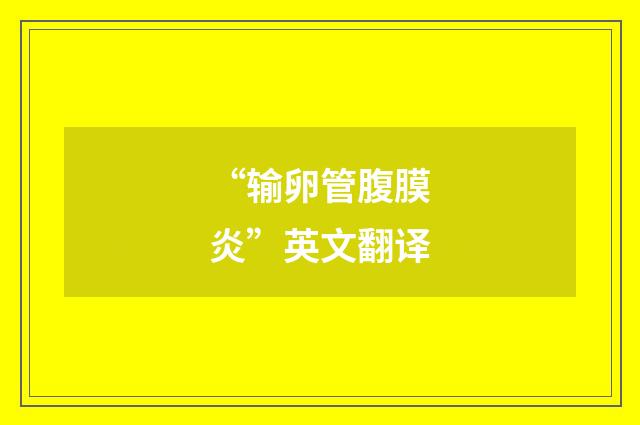 “输卵管腹膜炎”英文翻译
