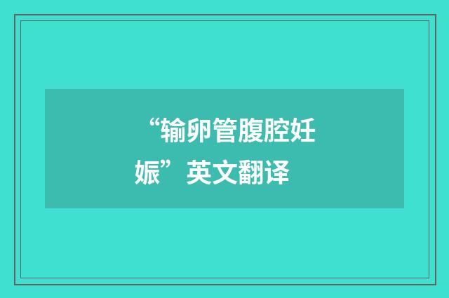 “输卵管腹腔妊娠”英文翻译