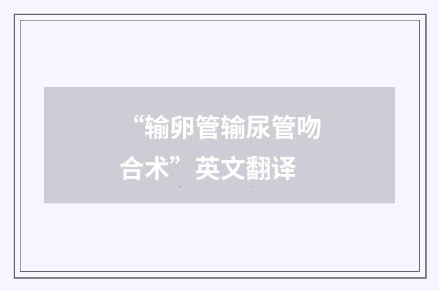 “输卵管输尿管吻合术”英文翻译