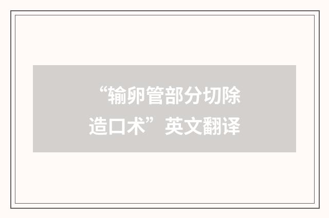 “输卵管部分切除造口术”英文翻译