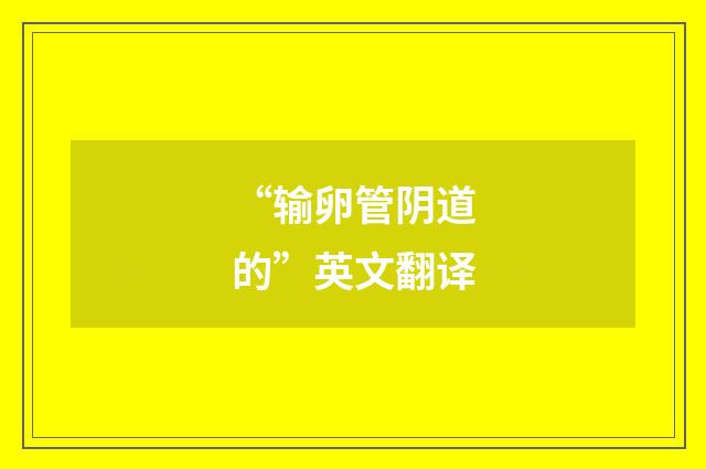 “输卵管阴道的”英文翻译