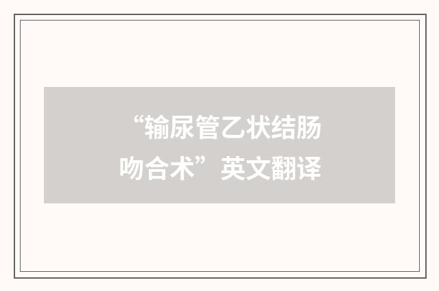 “输尿管乙状结肠吻合术”英文翻译