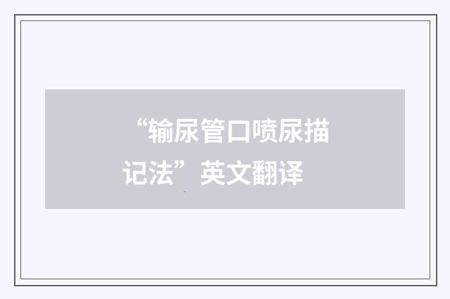 “输尿管口喷尿描记法”英文翻译