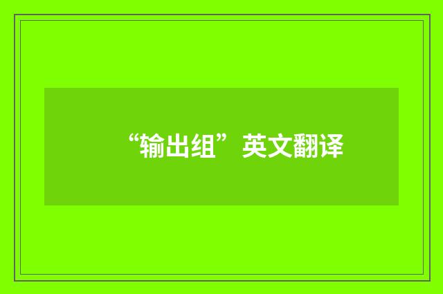 “输出组”英文翻译