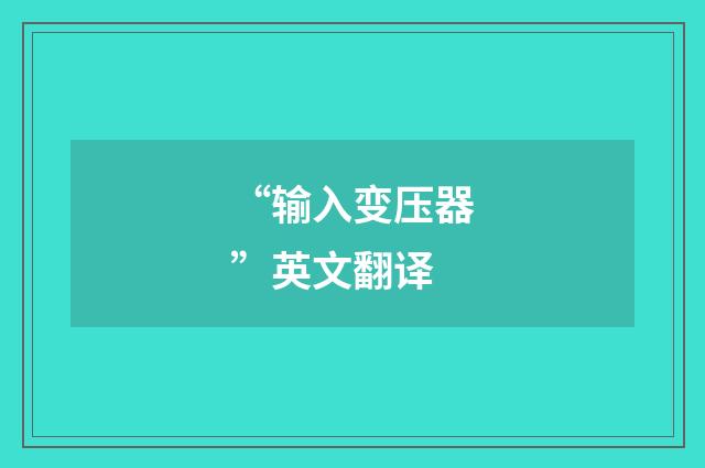 “输入变压器”英文翻译