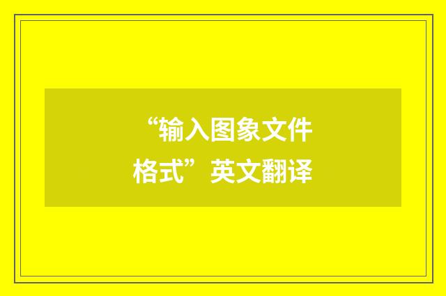“输入图象文件格式”英文翻译