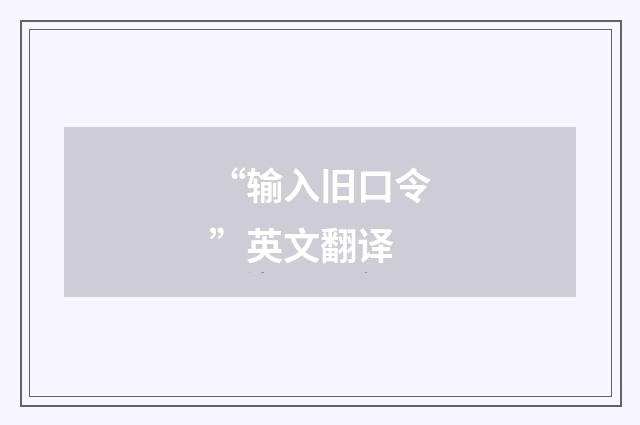 “输入旧口令”英文翻译