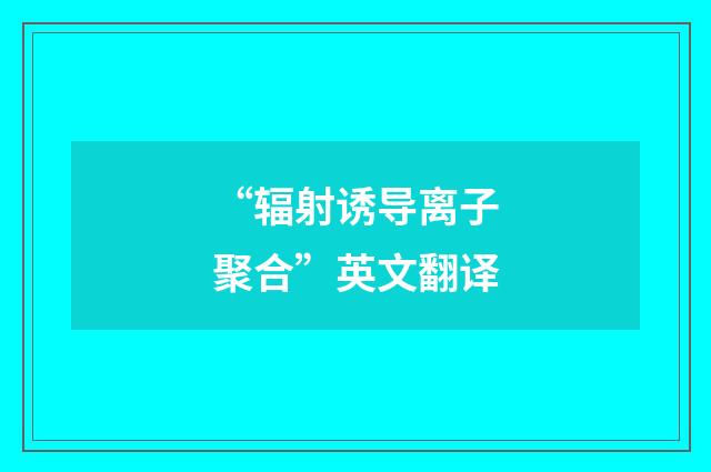 “辐射诱导离子聚合”英文翻译
