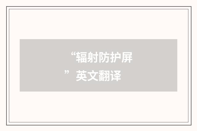 “辐射防护屏”英文翻译